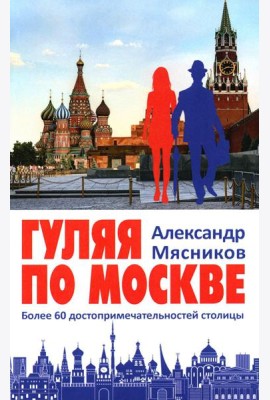 Гуляя по Москве. Более 60 достопримечательностей столицы