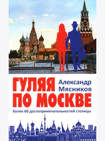 Гуляя по Москве. Более 60 достопримечательностей столицы