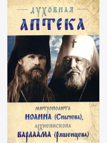 Духовная аптека митрополита Иоанна (Снычева), архиепископа Варлаама (Ряшенцева). Жизнеописания и духовные наставления