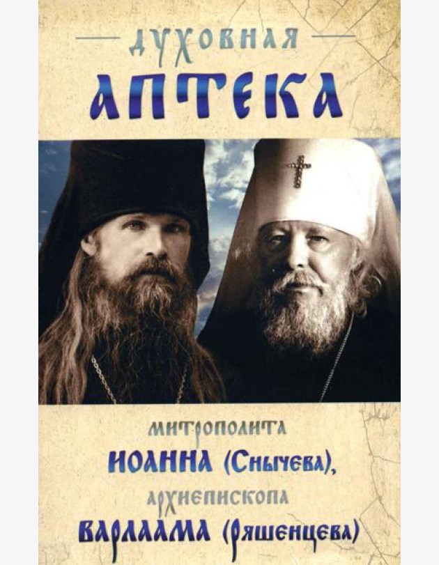 Духовная аптека митрополита Иоанна (Снычева), архиепископа Варлаама (Ряшенцева). Жизнеописания и духовные наставления