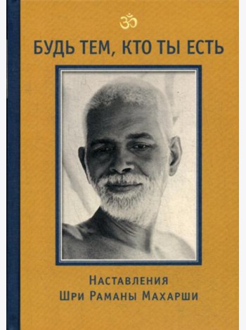 Будь тем, кто ты есть! Наставления Шри Р. Махарши