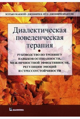 Диалектическая поведенческая терапия. Руководство по тренингу навыков осознанности, межличностной эффективности, регуляции эмоций и стрессоустойчивости