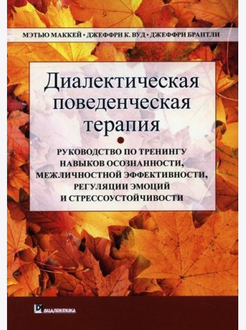 Диалектическая поведенческая терапия. Руководство по тренингу навыков осознанности, межличностной эффективности, регуляции эмоций и стрессоустойчивости