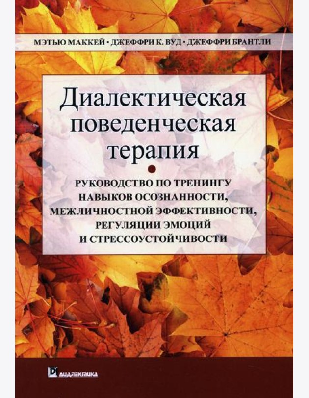 Диалектическая поведенческая терапия. Руководство по тренингу навыков осознанности, межличностной эффективности, регуляции эмоций и стрессоустойчивости