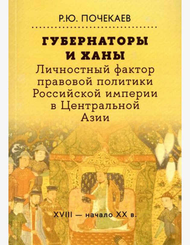 Губернаторы и ханы. Личностный фактор правовой политики Российской империи в Центральной Азии: XVIII - начало XX в. 2-е изд
