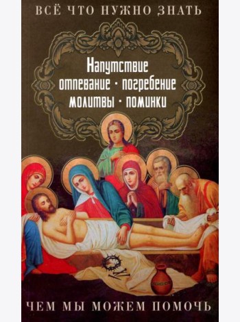 Все, что нужно знать. Напутствие, отпевание, погребение, молитвы, поминки. Чем мы можем помочь?