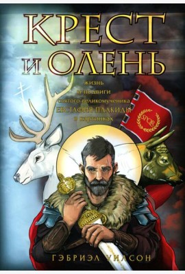 Крест и олень. Жизнь и подвиги святого великомученика Евстафия Плакиды в картинках