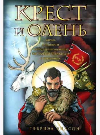 Крест и олень. Жизнь и подвиги святого великомученика Евстафия Плакиды в картинках