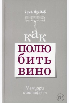 Как полюбить вино. Мемуары и манифест