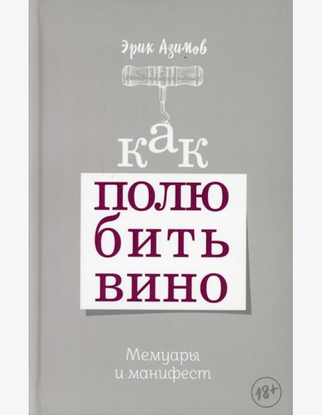 Как полюбить вино. Мемуары и манифест