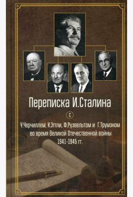 Переписка И. Сталина с У. Черчиллем, К. Эттли, Ф. Рузвельтом и Трумэном во время Великой Отечественной войны 1941-1945 гг.