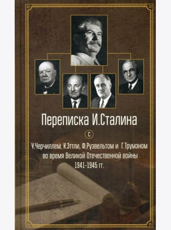 Переписка И. Сталина с У. Черчиллем, К. Эттли, Ф. Рузвельтом и Трумэном во время Великой Отечественной войны 1941-1945 гг.