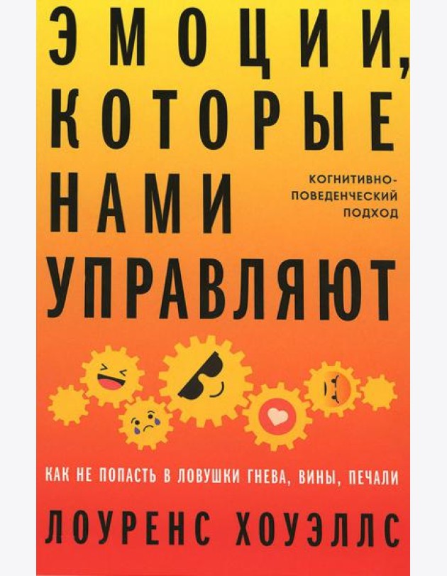 Эмоции, которые нами управляют: Как не попасть в ловушки гнева, вины, печали. Когнитивно-поведенческий подход