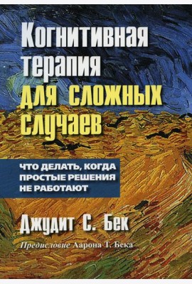 Когнитивная терапия для сложных случаев. Что делать, когда простые решения не работают