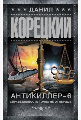 Антикиллер-6. Справедливость точно не отмеришь: роман
