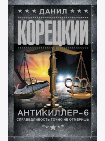 Антикиллер-6. Справедливость точно не отмеришь: роман