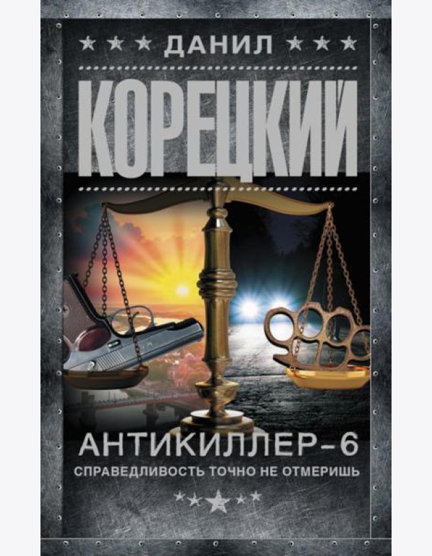 Антикиллер-6. Справедливость точно не отмеришь: роман