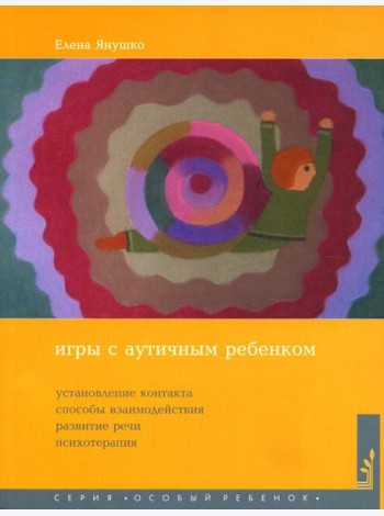Игры с аутичным ребенком. Установление контакта, способы взаимодействия, развитие речи, психотерапия. 10-е изд