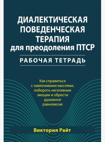 Диалектическая поведенческая терапия для преодоления ПТСР. Рабабочая тетрадь