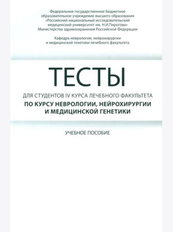 Тесты для студентов IV курса лечебного факультета по курсу неврологии, нейрохирургии и медицинской генетики: Учебное пособие