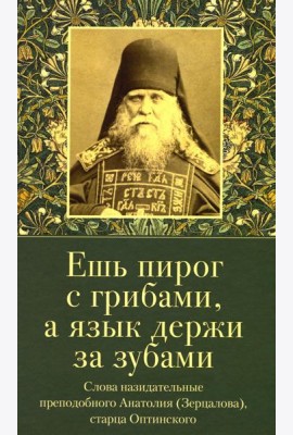 Ешь пирог с грибами, а язык держи за зубами. Слова назидательные преподобного Анатолия (Зерцалова)