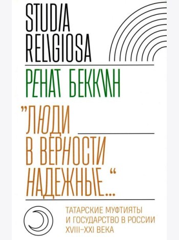 Люди в верности надежные…: Татарские муфтияты и государство в России (XVIII–XXI века)