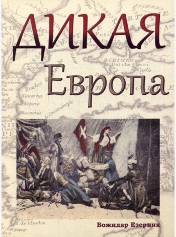 Дикая Европа: Балканы глазами западных путешественников: монография