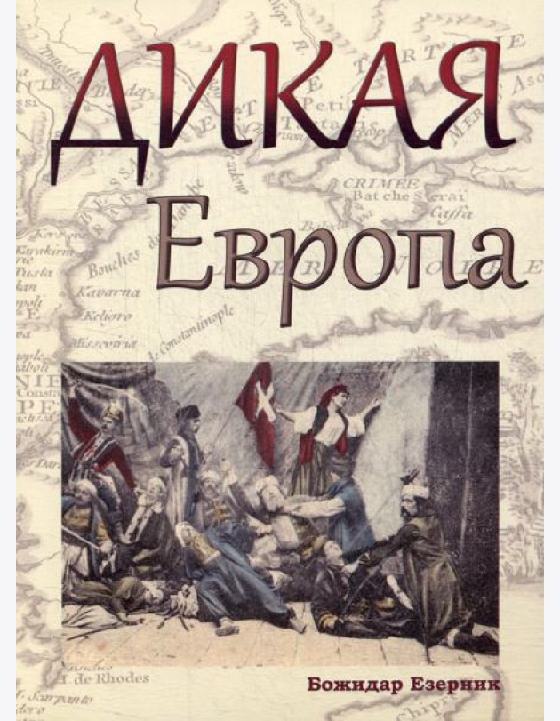 Дикая Европа: Балканы глазами западных путешественников: монография