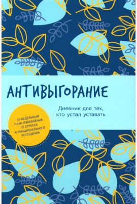 Антивыгорание: Дневник для тех, кто устал уставать. 12-недельный план избавления от стресса и эмоционального истощения