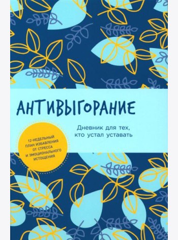 Антивыгорание: Дневник для тех, кто устал уставать. 12-недельный план избавления от стресса и эмоционального истощения