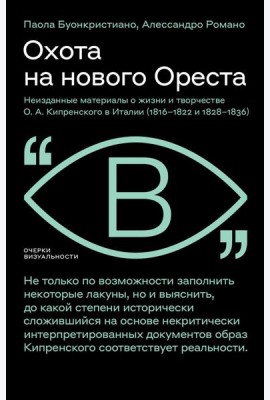 Охота на нового Ореста: Неизданные материалы о жизни и творчестве О.А. Кипренского в Италии (1816-1822 и 1828-1836)
