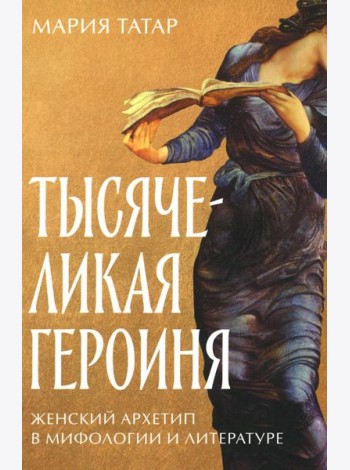 Тысячеликая героиня: Женский архетип в мифологии и литературе