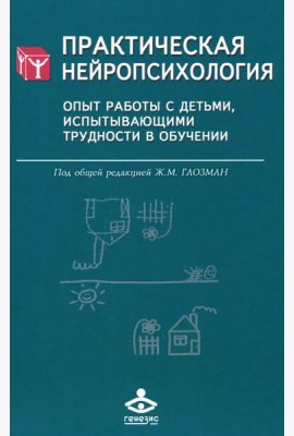 Практическая нейропсихология. Опыт работы с детьми, испытывающими трудности в обучении. 4-е изд