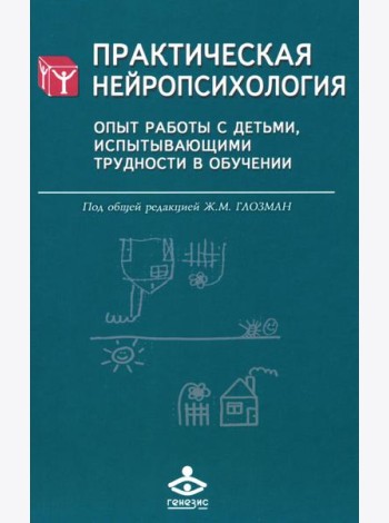 Практическая нейропсихология. Опыт работы с детьми, испытывающими трудности в обучении. 4-е изд