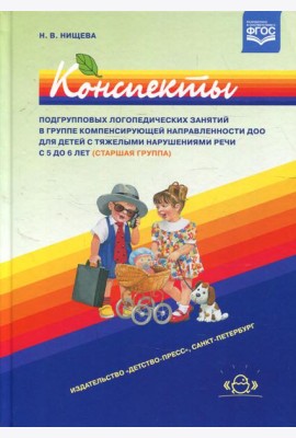 Конспекты подгрупповых логопедических занятий в группе компенсирующей направленности ДОО для детей с тяжелыми нарушениями речи с 5 до 6 лет (старш.гр.