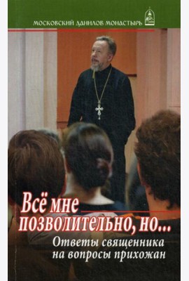 Все мне позволительно, но... Ответы священника на вопросы прихожан