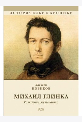Михаил Глинка: рождение музыканта: историко-биографический роман