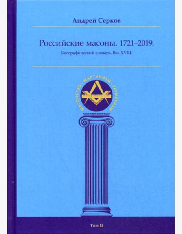 Российские масоны. 1721–2019. Биографический словарь. Век XVIII. Т. 2