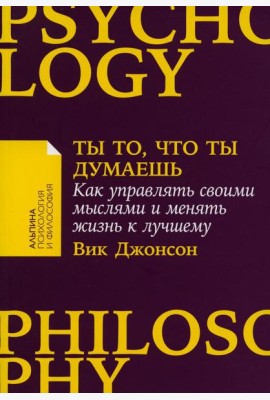 Ты то, что ты думаешь: Как управлять своими мыслями и менять жизнь к лучшему
