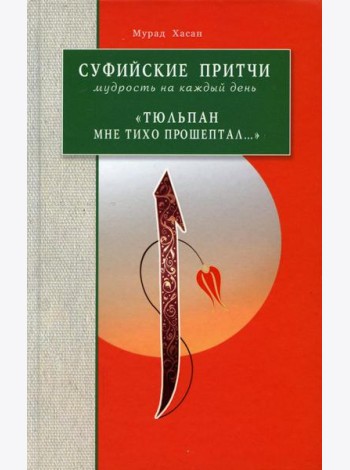 Суфийские притчи. Мудрость на каждый день Тюльпан мне тихо прошептал