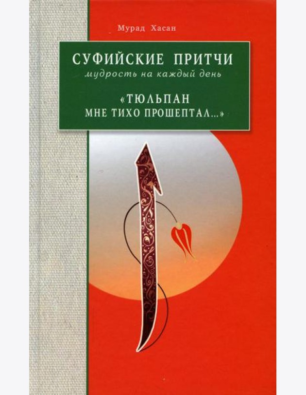 Суфийские притчи. Мудрость на каждый день Тюльпан мне тихо прошептал