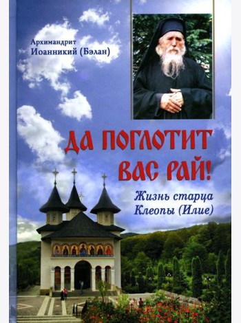 Да поглотит Вас рай! Жизнь старца Клеопы (Илие)