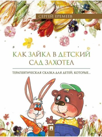 Как зайка в детский сад захотел: терапевтическая сказка в стихах