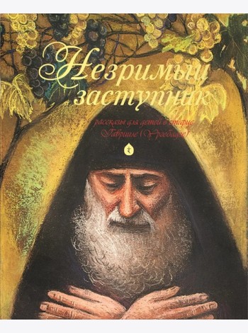 Незримый заступник. Рассказы для детей о старце Гаврииле (Ургебадзе)