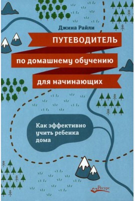 Путеводитель по домашнему обучению для начинающих. Как эффективно учить ребенка дома