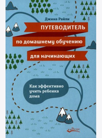 Путеводитель по домашнему обучению для начинающих. Как эффективно учить ребенка дома