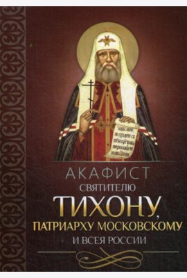 Акафист святителю Тихону патриарху Московскому и всея России