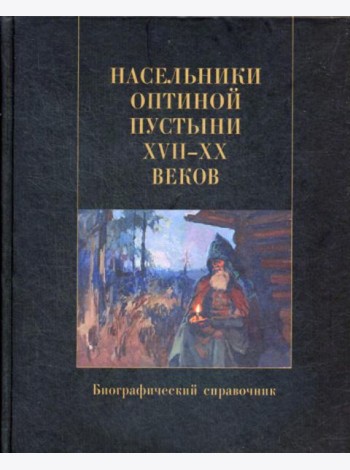 Насельники Оптиной пустыни XVII-XX вв. Биографический справочник