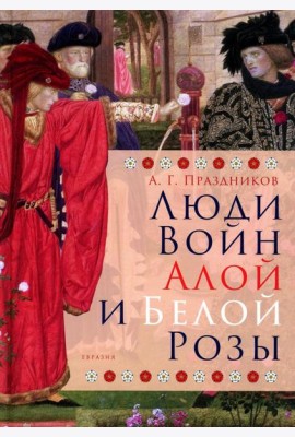 Люди Войн Алой и Белой Розы. Состав и модели поведения активных участников социально-политического конфликта в Англии второй половины XV века