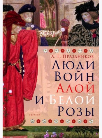 Люди Войн Алой и Белой Розы. Состав и модели поведения активных участников социально-политического конфликта в Англии второй половины XV века